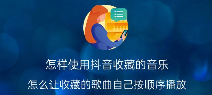 怎样使用抖音收藏的音乐 怎么让收藏的歌曲自己按顺序播放？